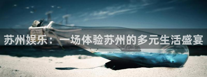 益达娱乐3平台登录注册：苏州娱乐：一场体验苏州的多元生活盛宴