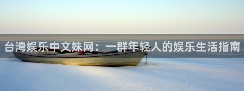 益达娱乐账号注册：台湾娱乐中文妹网：一群年轻人的娱乐生活指南