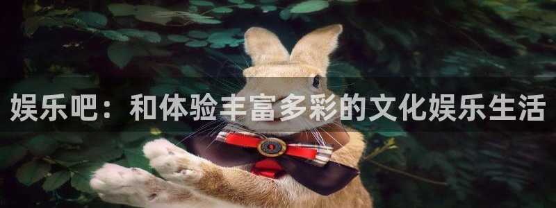 益达娱乐体育3：娱乐吧：和体验丰富多彩的文化娱乐生活