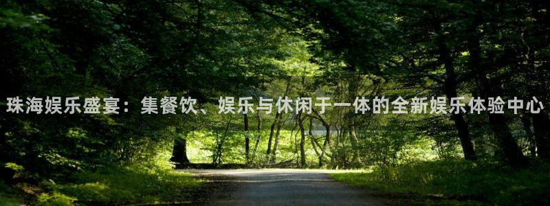 益达娱乐体育官网入口登录：珠海娱乐盛宴：集餐饮、娱乐与休闲于一体的全新娱乐体验中