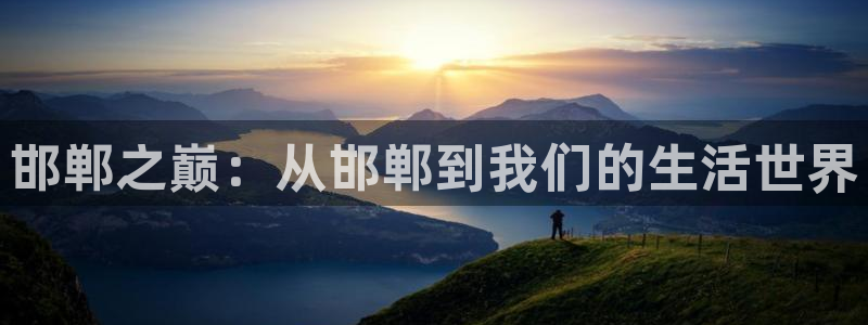益达娱乐平台登录入口：邯郸之巅：从邯郸到我们的生活世界