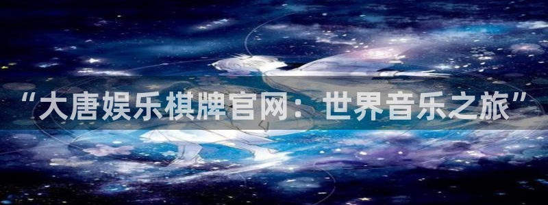 益达娱乐麻将胡了：“大唐娱乐棋牌官网：世界音乐之旅”