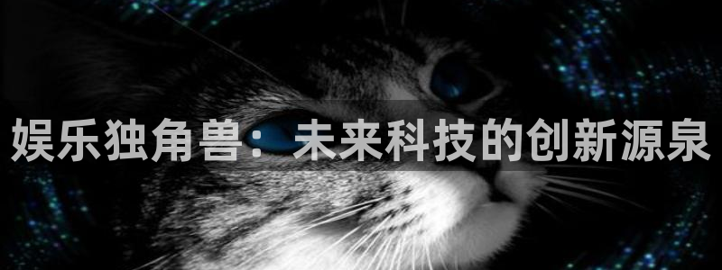 益达娱乐4注册：娱乐独角兽：未来科技的创新源泉