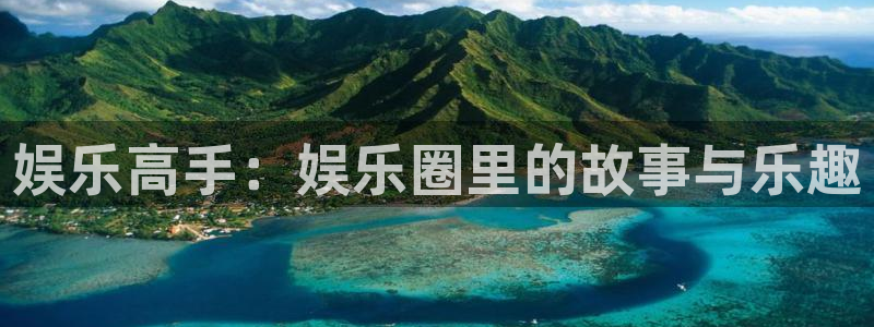 益达娱乐平台开户链接：娱乐高手：娱乐圈里的故事与乐趣