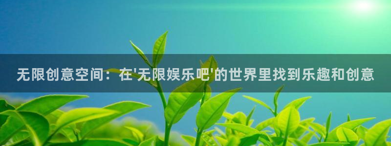 益达娱乐体育2：无限创意空间：在\'无限娱乐吧\'的世界里找到乐趣和创意