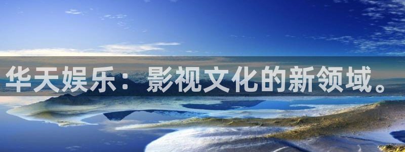 益达娱乐游戏官网平台：华天娱乐：影视文化的新领域。