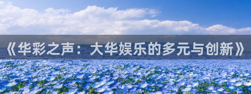 益达娱乐注册：《华彩之声：大华娱乐的多元与创新》