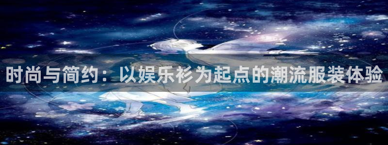 益达娱乐网站平台：时尚与简约：以娱乐衫为起点的潮流服装体验