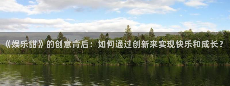 益达娱乐体育凯捷平台注册：《娱乐甜》的创意背后：如何通过创新来实现快乐和成长？