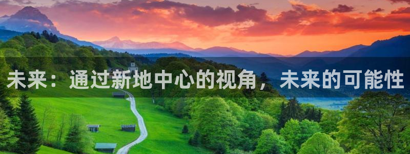 益达娱乐2体育登录入口：未来：通过新地中心的视角，未来的可能性