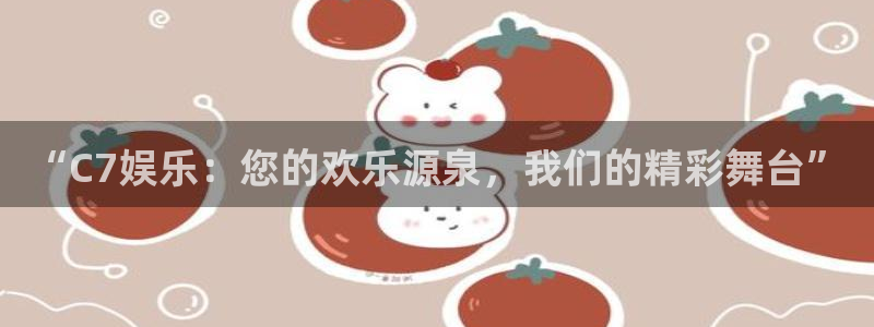 益达娱乐2代理注册：“C7娱乐：您的欢乐源泉，我们的精彩舞台”