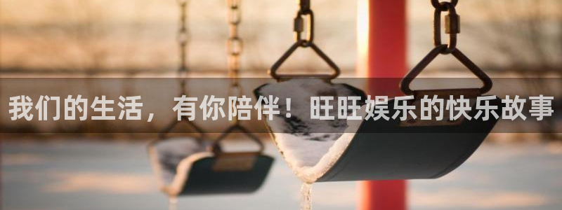 益达娱乐游app：我们的生活，有你陪伴！旺旺娱乐的快乐故事
