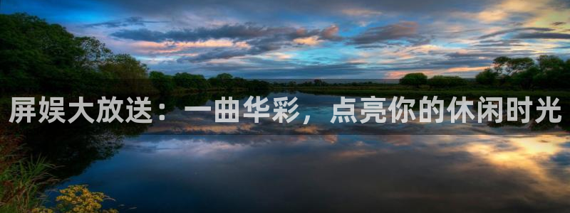 益达娱乐官网：屏娱大放送：一曲华彩，点亮你的休闲时光