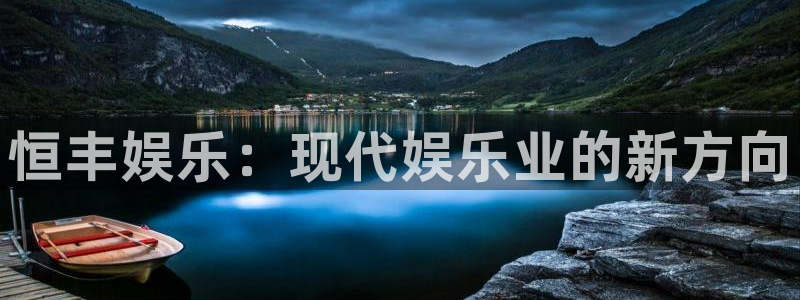 益达娱乐平台开户链接：恒丰娱乐：现代娱乐业的新方向