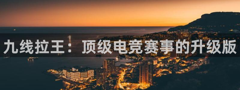 益达娱乐2登录：九线拉王：顶级电竞赛事的升级版