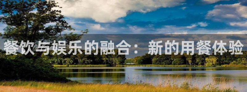 益达娱乐凯捷注册：餐饮与娱乐的融合：新的用餐体验
