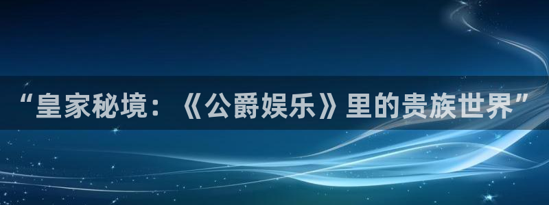 南宫益达娱乐官网版：“皇家秘境：《公爵娱乐》里的贵族世界”