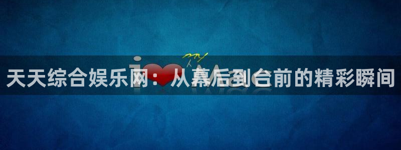 益达娱乐：天天综合娱乐网：从幕后到台前的精彩瞬间