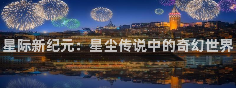 益达娱乐体育官网登录：星际新纪元：星尘传说中的奇幻世界
