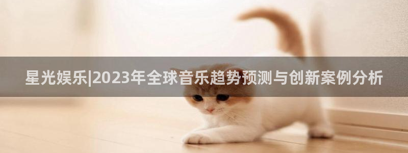 益达娱乐加拿大app预测：星光娱乐|2023年全球音乐趋势预测与创新案例分析